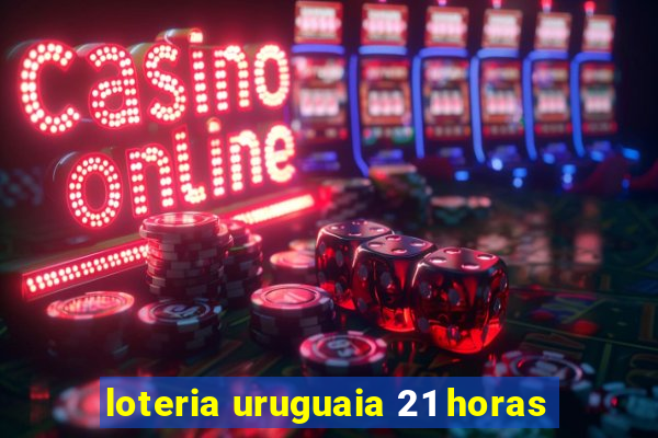 loteria uruguaia 21 horas